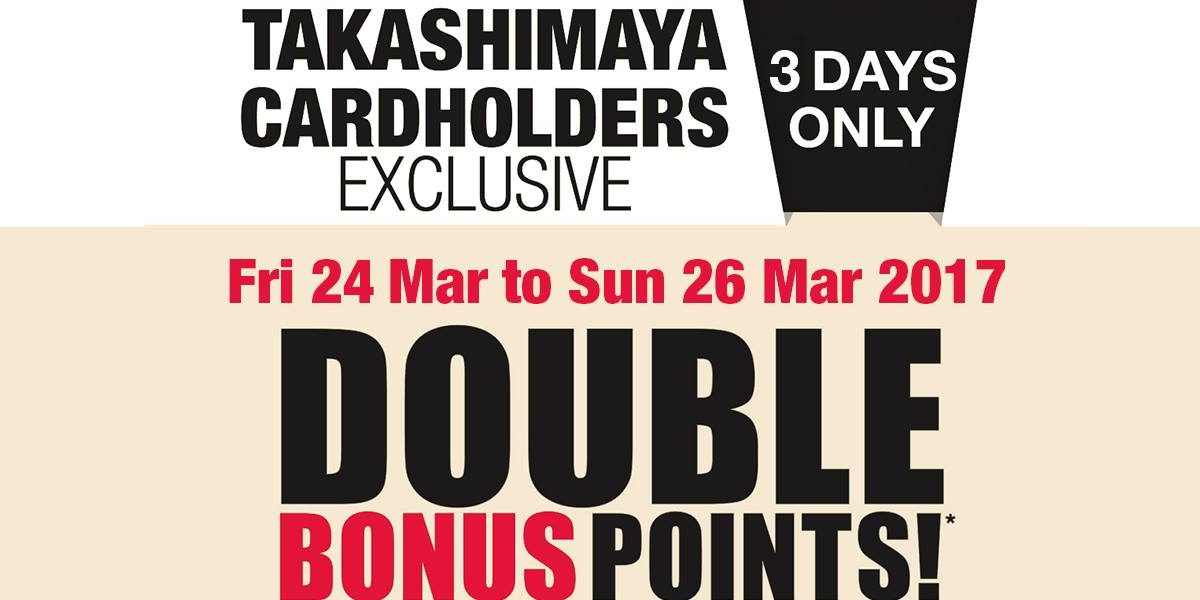 Takashimaya Singapore 3 Days Only Double Bonus Points Promotion 24-26 Mar 2017