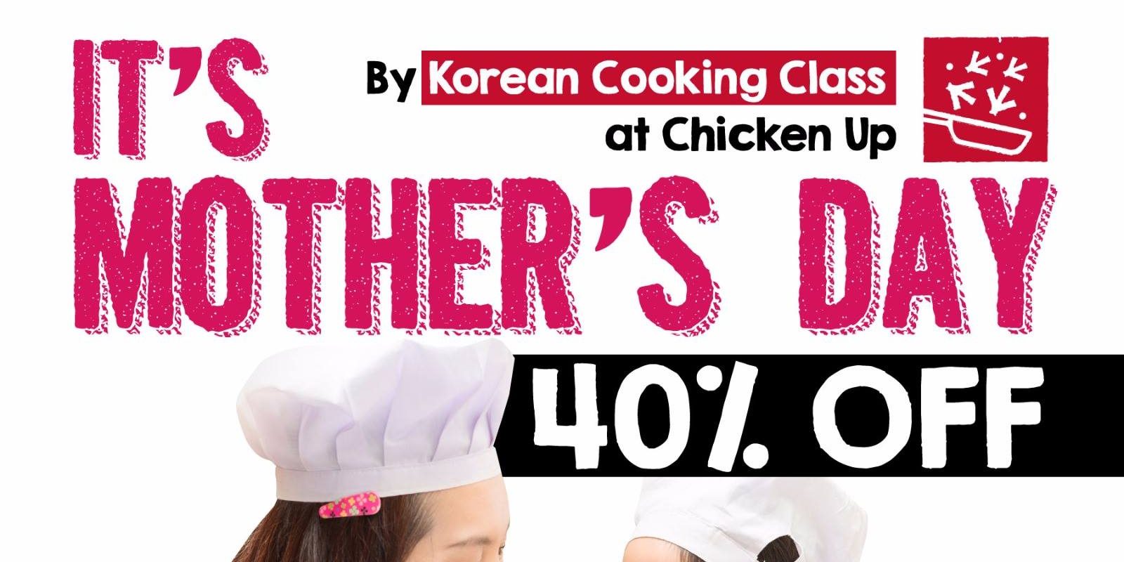 Chicken Up Singapore Korean Cooking Class Mothers’ Day 40% Off Promotion ends 14 May 2017