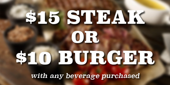 $15 STEAK OR $10 BURGER WITH ANY BEVERAGE PURCHASED